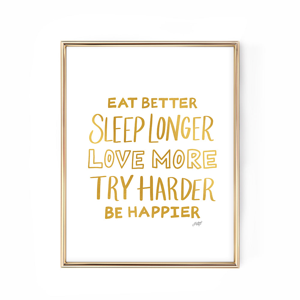 Hand-lettered inspirational quote art print Eat Better Sleep Longer Love More Try Harder Be Happier by Lindsey Kay Collective – motivational wall art for offices, dorms, or bedrooms – printed on enhanced matte paper with vibrant inks – available in multiple sizes