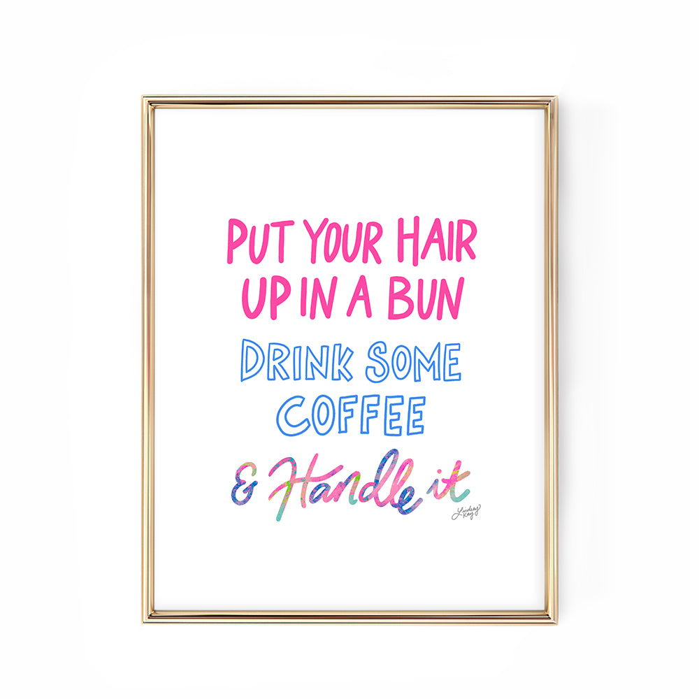 Hand-lettered Put Your Hair Up, Drink Some Coffee and Handle It art print by Lindsey Kay Collective – motivational feminine office wall decor – available in two color palettes – perfect for dorm rooms, gallery walls, or inspirational spaces – printed on enhanced matte paper with vibrant inks – available in 10 sizes