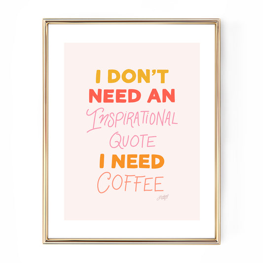 Hand-lettered art print that says 'I don’t need an inspirational quote I just need coffee,' perfect for kitchen or office decor