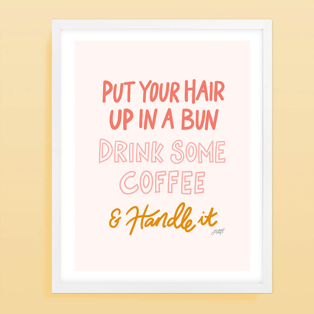 put your hair up, drink coffee and handle it, motivational, hand-drawn, lettering, art print, wall art, feminine, lindsey kay co